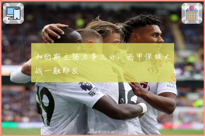 加的斯主场力争三分，西甲保级大战一触即发