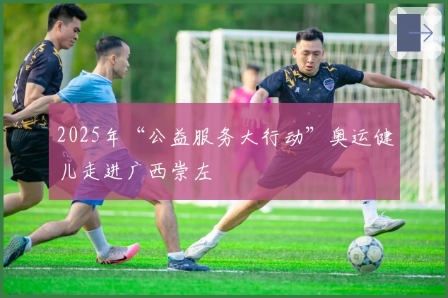 2025年“公益服务大行动”奥运健儿走进广西崇左