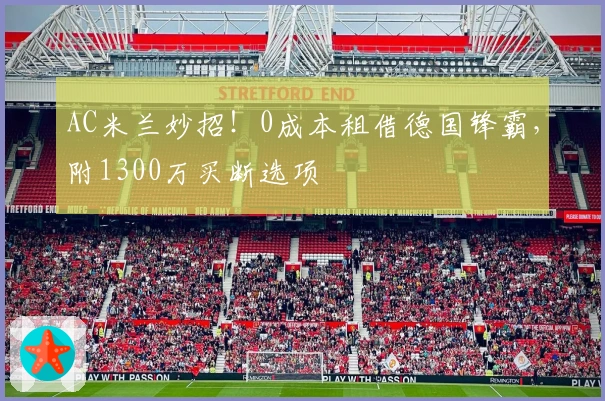AC米兰妙招！0成本租借德国锋霸，附1300万买断选项