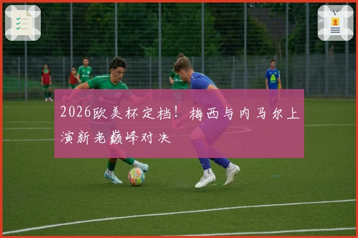 2026欧美杯定档！梅西与内马尔上演新老巅峰对决