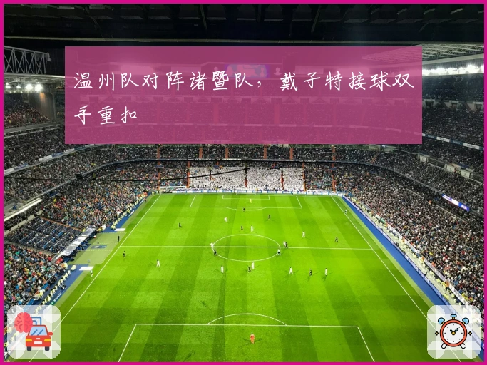 温州队对阵诸暨队，戴子特接球双手重扣