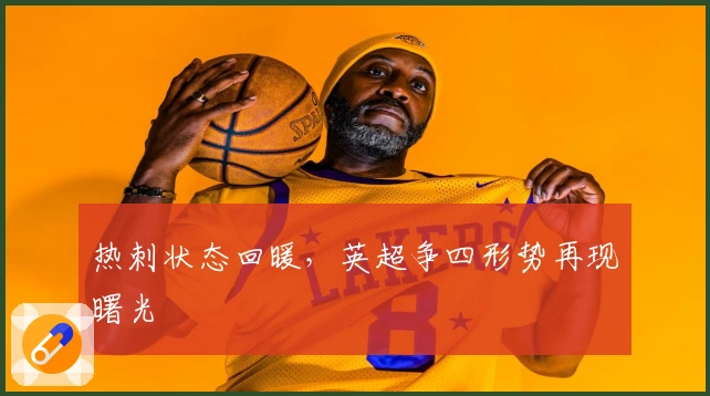热刺状态回暖,英超争四形势再现曙光