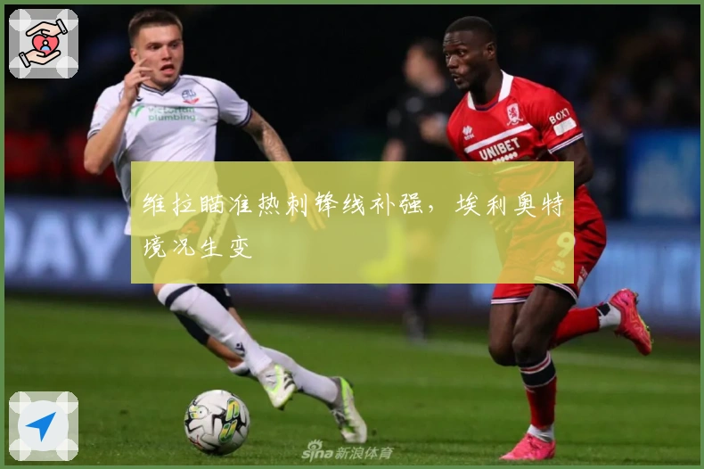 维拉瞄准热刺锋线补强，埃利奥特境况生变