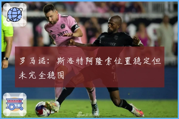 罗马诺：斯洛特阿隆索位置稳定但未完全稳固