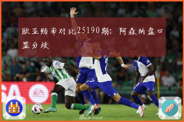 欧亚赔率对比25190期：阿森纳盘口显分歧