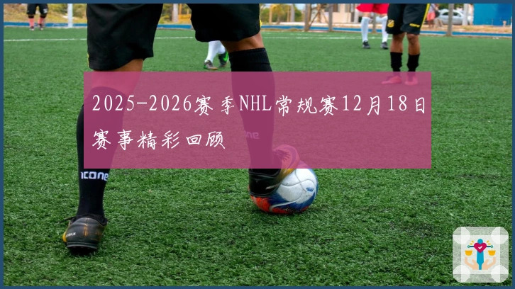 2025-2026赛季NHL常规赛12月18日赛事精彩回顾